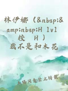 林伊娜（&nbsp;&nbsp;H 1v1 校園H ）